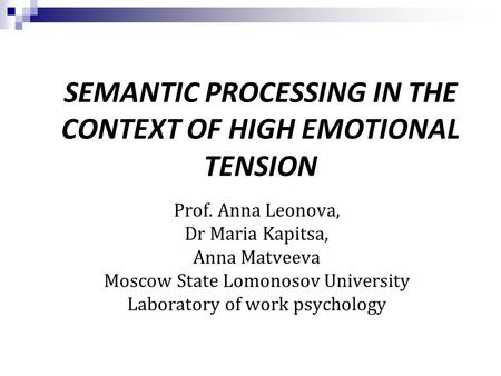 SEMANTIC PROCESSING IN THE CONTEXT OF HIGH EMOTIONAL TENSION Prof. Anna Leonova, Dr Maria Kapitsa, Anna Matveeva Moscow State Lomonosov University Laboratory.