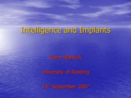 Intelligence and Implants Kevin Warwick University of Reading 14 th September 2007.