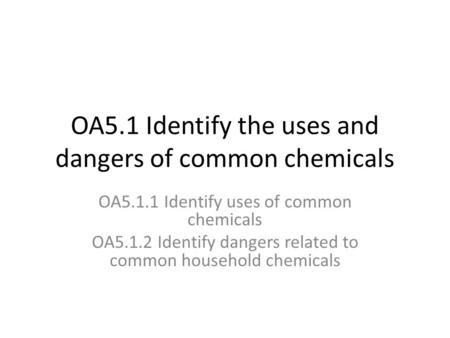 OA5.1 Identify the uses and dangers of common chemicals OA5.1.1 Identify uses of common chemicals OA5.1.2 Identify dangers related to common household.