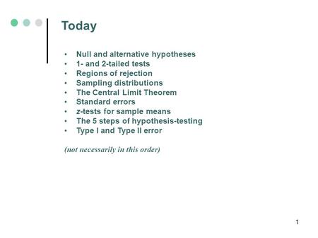 1 Today Null and alternative hypotheses 1- and 2-tailed tests Regions of rejection Sampling distributions The Central Limit Theorem Standard errors z-tests.