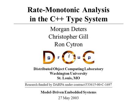 Distributed Object Computing Laboratory Washington University St. Louis, MO Rate-Monotonic Analysis in the C++ Type System Morgan Deters Model-Driven Embedded.