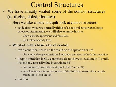 Control Structures We have already visited some of the control structures (if, if-else, dolist, dotimes) –Here we take a more in-depth look at control.