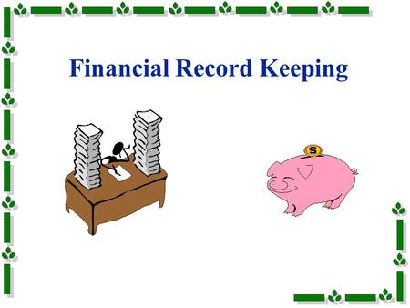 Financial Record Keeping. Why Keep Records? Tax Preparation Management Decisions –Production, financial, investments Crisis –Death, fire, flood, theft,