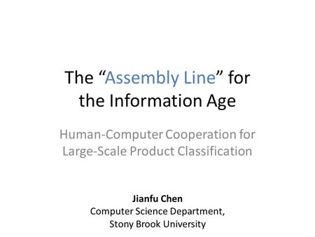 The “Assembly Line” for the Information Age Human-Computer Cooperation for Large-Scale Product Classification Jianfu Chen Computer Science Department,