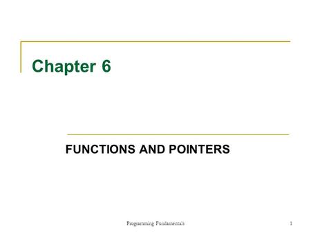 Programming Fundamentals1 Chapter 6 FUNCTIONS AND POINTERS.