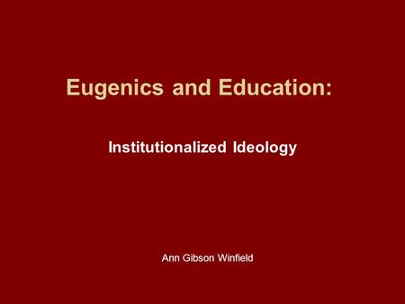 Eugenics and Education: Institutionalized Ideology Ann Gibson Winfield.