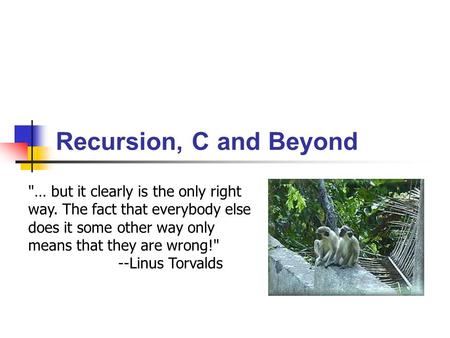 Recursion, C and Beyond … but it clearly is the only right way. The fact that everybody else does it some other way only means that they are wrong! --Linus.