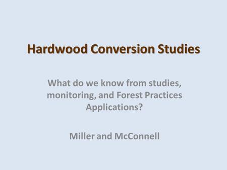 Hardwood Conversion Studies What do we know from studies, monitoring, and Forest Practices Applications? Miller and McConnell.