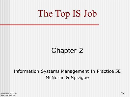 Copyright 2002 by Prentice Hall, Inc. 2-1 The Top IS Job Chapter 2 Information Systems Management In Practice 5E McNurlin & Sprague.