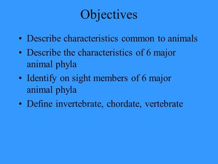 Objectives Describe characteristics common to animals Describe the characteristics of 6 major animal phyla Identify on sight members of 6 major animal.