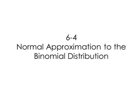 6-4 Normal Approximation to the Binomial Distribution.