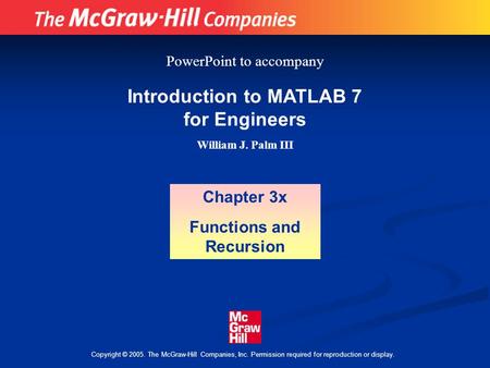 Copyright © 2005. The McGraw-Hill Companies, Inc. Permission required for reproduction or display. Introduction to MATLAB 7 for Engineers William J. Palm.