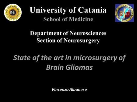 University of Catania School of Medicine Department of Neurosciences Section of Neurosurgery State of the art in microsurgery of Brain Gliomas Vincenzo.