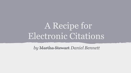 A Recipe for Electronic Citations by Martha Stewart Daniel Bennett.