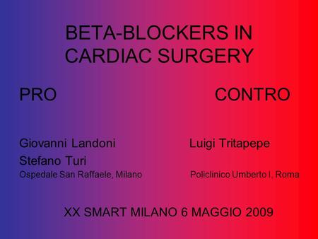 BETA-BLOCKERS IN CARDIAC SURGERY PRO CONTRO Giovanni Landoni Luigi Tritapepe Stefano Turi Ospedale San Raffaele, Milano Policlinico Umberto I, Roma XX.