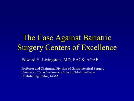 The Case Against Bariatric Surgery Centers of Excellence Edward H. Livingston, MD, FACS, AGAF Professor and Chairman, Division of Gastrointestinal Surgery.