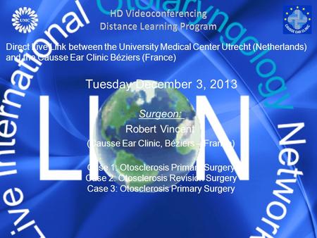 Tuesday December 3, 2013 Surgeon: Robert Vincent (Causse Ear Clinic, Béziers – France) Case 1: Otosclerosis Primary Surgery Case 2: Otosclerosis Revision.