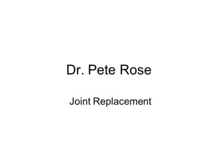 Dr. Pete Rose Joint Replacement. Total = Ball + Socket.