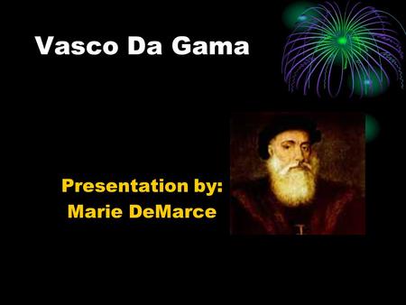 Vasco Da Gama Presentation by: Marie DeMarce. Information on Da Gama Vasco Da Gama was born in 1460 in Sines, Portugal. He was the first successful sailor.