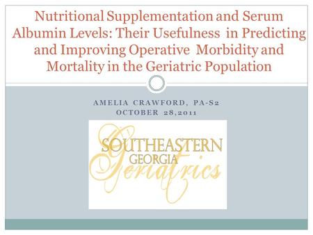 AMELIA CRAWFORD, PA-S2 OCTOBER 28,2011 Nutritional Supplementation and Serum Albumin Levels: Their Usefulness in Predicting and Improving Operative Morbidity.