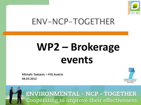 1 ENV-NCP-TOGETHER WP2 – Brokerage events Michalis Tzatzanis – FFG Austria 08.03.2012.