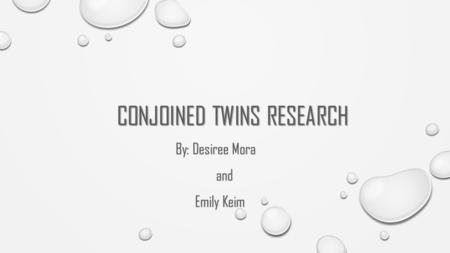 CONJOINED TWINS RESEARCH By: Desiree Mora and Emily Keim.