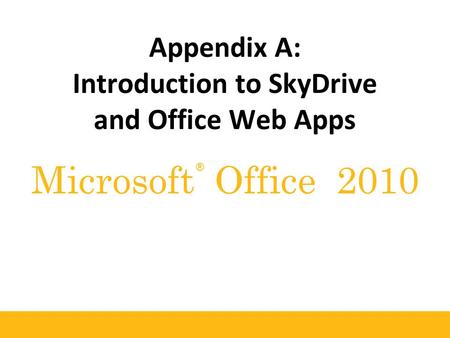 ® Microsoft Office 2010 Appendix A: Introduction to SkyDrive and Office Web Apps.