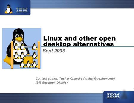 Linux and other open desktop alternatives Sept 2003 Contact author: Tushar Chandra IBM Research Division.