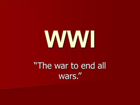 WWI “The war to end all wars.”. Time Period 1914 to 1918 1914 to 1918.