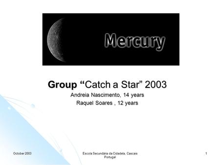 October 2003 Escola Secundária da Cidadela, Cascais Portugal 1 Group “Catch a Star” 2003 Andreia Nascimento, 14 years Raquel Soares, 12 years.