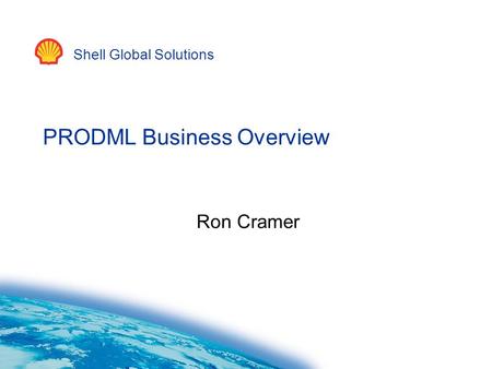 Shell Global Solutions PRODML Business Overview Ron Cramer.