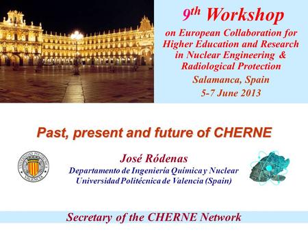 Past, present and future of CHERNE José Ródenas Departamento de Ingeniería Química y Nuclear Universidad Politécnica de Valencia (Spain) Secretary of the.