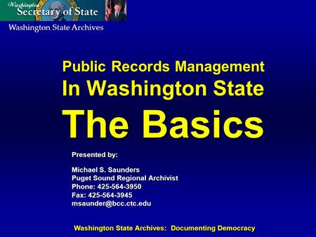 Washington State Archives Washington State Archives: Documenting Democracy Public Records Management In Washington State The Basics Presented by: Michael.