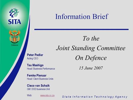 S t a t e I n f o r m a t i o n T e c h n o l o g y A g e n c y Information Brief To the Joint Standing Committee On Defence 15 June 2007 Defence Peter.