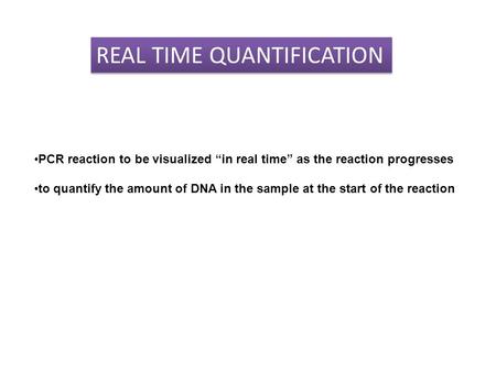 PCR reaction to be visualized “in real time” as the reaction progresses to quantify the amount of DNA in the sample at the start of the reaction REAL TIME.