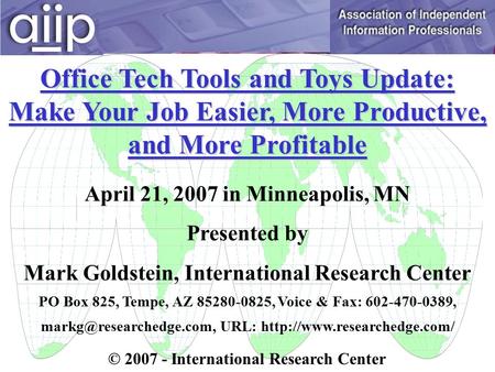 Office Tech Tools and Toys Update: Make Your Job Easier, More Productive, and More Profitable April 21, 2007 in Minneapolis, MN Presented by Mark Goldstein,