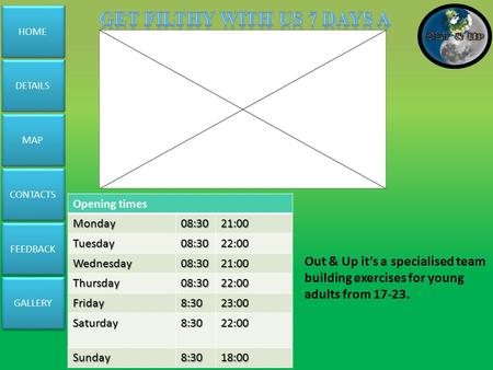 HOME FEEDBACK CONTACTS MAP GALLERY DETAILS Out & Up it’s a specialised team building exercises for young adults from 17-23. Opening timesMonday08:3021:00.