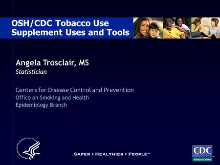 Angela Trosclair, MS Statistician Centers for Disease Control and Prevention Office on Smoking and Health Epidemiology Branch OSH/CDC Tobacco Use Supplement.