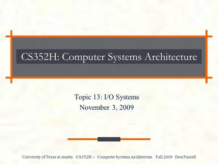 University of Texas at Austin CS352H - Computer Systems Architecture Fall 2009 Don Fussell CS352H: Computer Systems Architecture Topic 13: I/O Systems.