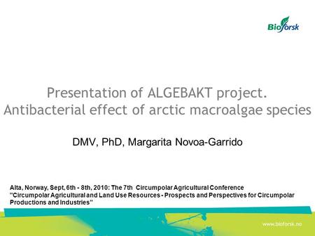 Presentation of ALGEBAKT project. Antibacterial effect of arctic macroalgae species DMV, PhD, Margarita Novoa-Garrido Alta, Norway, Sept, 6th - 8th, 2010: