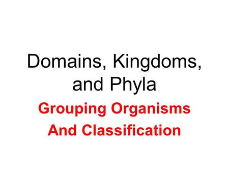 Domains, Kingdoms, and Phyla