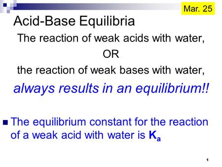 Acid-Base Equilibria The reaction of weak acids with water, OR the reaction of weak bases with water, always results in an equilibrium!! The equilibrium.