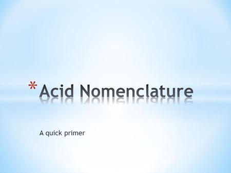 A quick primer. * Late next year, we will explore the full properties of acids, but for now: * Acids are ionic compounds that release H + ions into solution.