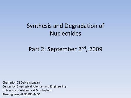 Synthesis and Degradation of Nucleotides Part 2: September 2 nd, 2009 Champion CS Deivanayagam Center for Biophysical Sciences and Engineering University.