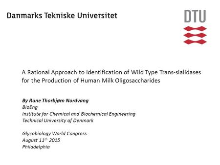 A Rational Approach to Identification of Wild Type Trans-sialidases for the Production of Human Milk Oligosaccharides By Rune Thorbjørn Nordvang BioEng.