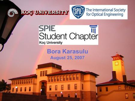 Bora Karasulu August 25, 2007. Outline Koç University and Turkey Our Chapter Our Recent Activities.