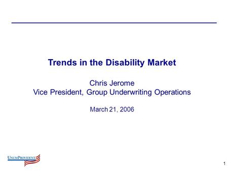 1 Trends in the Disability Market Chris Jerome Vice President, Group Underwriting Operations March 21, 2006.