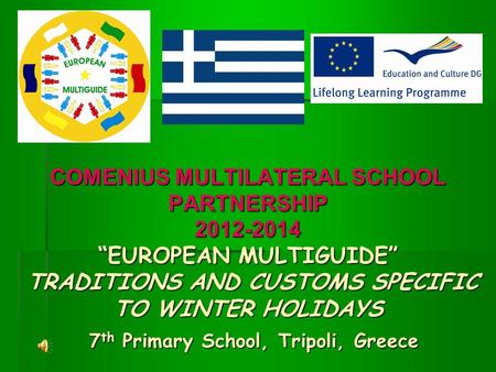 COMENIUS MULTILATERAL SCHOOL PARTNERSHIP 2012-2014 “EUROPEAN MULTIGUIDE” TRADITIONS AND CUSTOMS SPECIFIC TO WINTER HOLIDAYS 7th Primary School, Tripoli,