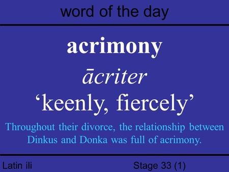 Latin iIi Stage 33 (1) word of the day acrimony ācriter ‘keenly, fiercely’ Throughout their divorce, the relationship between Dinkus and Donka was full.