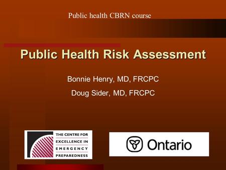 Public Health Risk Assessment Bonnie Henry, MD, FRCPC Doug Sider, MD, FRCPC Public health CBRN course.